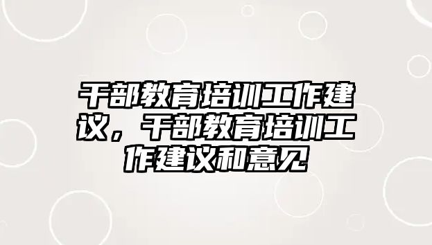 干部教育培訓(xùn)工作建議，干部教育培訓(xùn)工作建議和意見