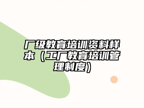 廠級(jí)教育培訓(xùn)資料樣本（工廠教育培訓(xùn)管理制度）