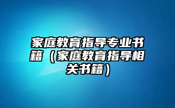 家庭教育指導專業(yè)書籍（家庭教育指導相關書籍）