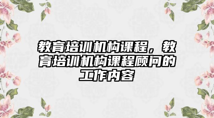 教育培訓(xùn)機構(gòu)課程，教育培訓(xùn)機構(gòu)課程顧問的工作內(nèi)容