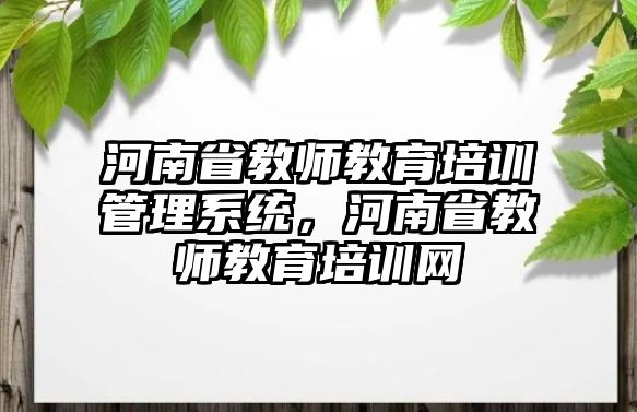 河南省教師教育培訓管理系統(tǒng)，河南省教師教育培訓網(wǎng)