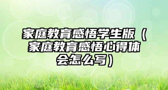 家庭教育感悟學生版（家庭教育感悟心得體會怎么寫）