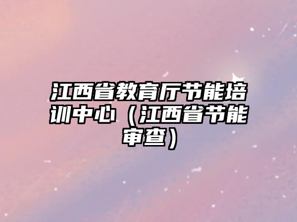 江西省教育廳節(jié)能培訓(xùn)中心（江西省節(jié)能審查）