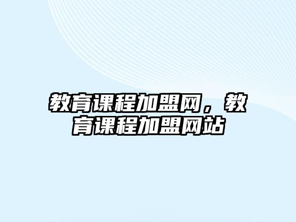 教育課程加盟網(wǎng)，教育課程加盟網(wǎng)站