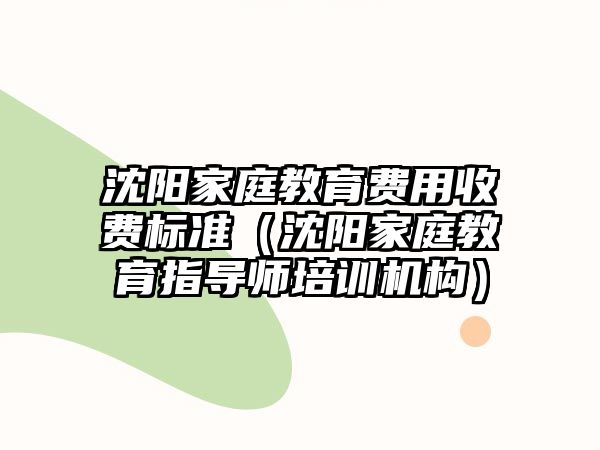 沈陽家庭教育費用收費標(biāo)準(zhǔn)（沈陽家庭教育指導(dǎo)師培訓(xùn)機構(gòu)）