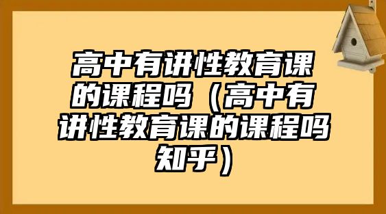 高中有講性教育課的課程嗎（高中有講性教育課的課程嗎知乎）