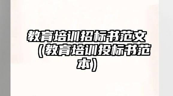 教育培訓(xùn)招標(biāo)書(shū)范文（教育培訓(xùn)投標(biāo)書(shū)范本）