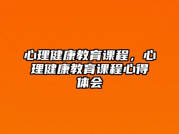 心理健康教育課程，心理健康教育課程心得體會(huì)