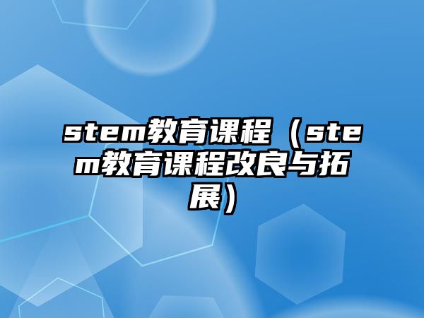 stem教育課程（stem教育課程改良與拓展）