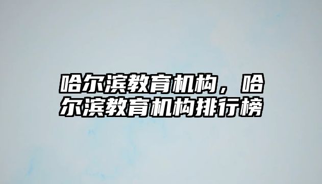 哈爾濱教育機構，哈爾濱教育機構排行榜