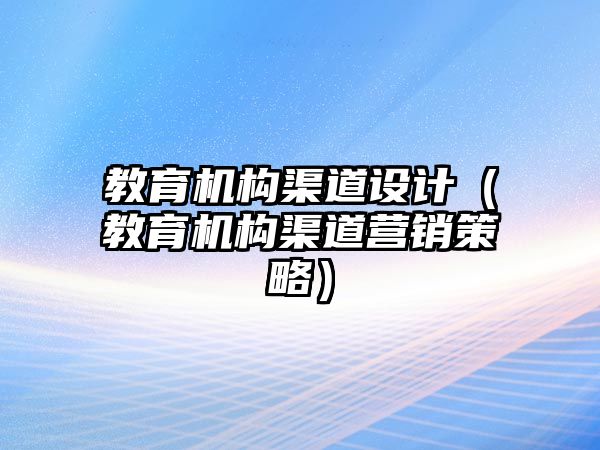 教育機構(gòu)渠道設(shè)計（教育機構(gòu)渠道營銷策略）