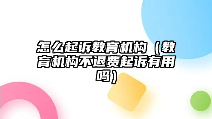 怎么起訴教育機構（教育機構不退費起訴有用嗎）