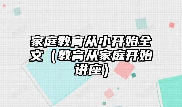 家庭教育從小開始全文（教育從家庭開始講座）