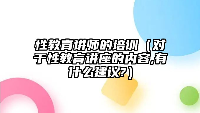 性教育講師的培訓(xùn)（對(duì)于性教育講座的內(nèi)容,有什么建議?）