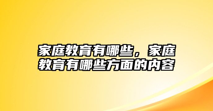 家庭教育有哪些，家庭教育有哪些方面的內容