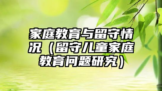 家庭教育與留守情況（留守兒童家庭教育問題研究）