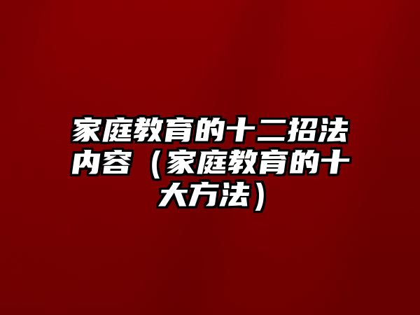 家庭教育的十二招法內(nèi)容（家庭教育的十大方法）