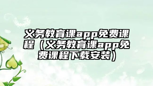 義務(wù)教育課app免費(fèi)課程（義務(wù)教育課app免費(fèi)課程下載安裝）