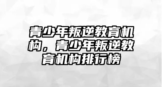 青少年叛逆教育機構，青少年叛逆教育機構排行榜