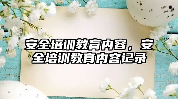 安全培訓(xùn)教育內(nèi)容，安全培訓(xùn)教育內(nèi)容記錄