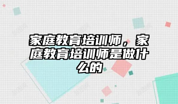 家庭教育培訓(xùn)師，家庭教育培訓(xùn)師是做什么的