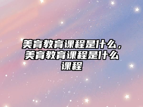 美育教育課程是什么，美育教育課程是什么課程