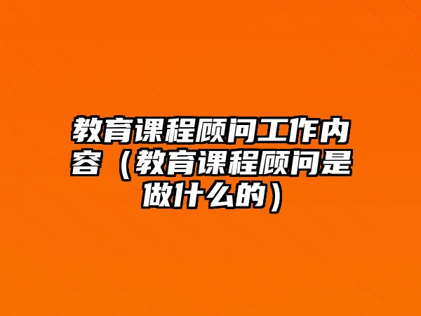 教育課程顧問工作內(nèi)容（教育課程顧問是做什么的）