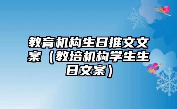 教育機構(gòu)生日推文文案（教培機構(gòu)學(xué)生生日文案）