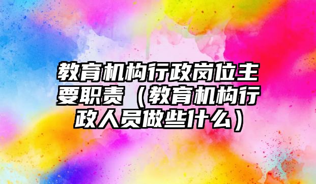 教育機(jī)構(gòu)行政崗位主要職責(zé)（教育機(jī)構(gòu)行政人員做些什么）