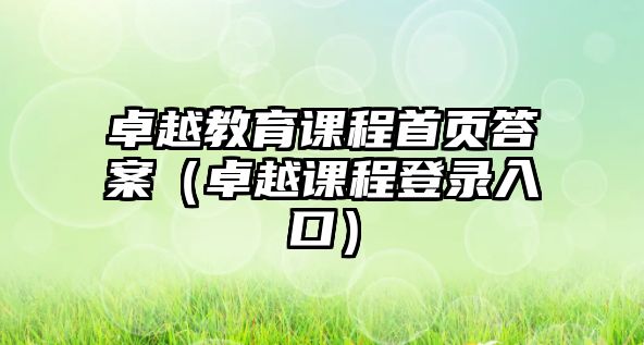 卓越教育課程首頁(yè)答案（卓越課程登錄入口）