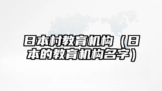 日本村教育機構(gòu)（日本的教育機構(gòu)名字）