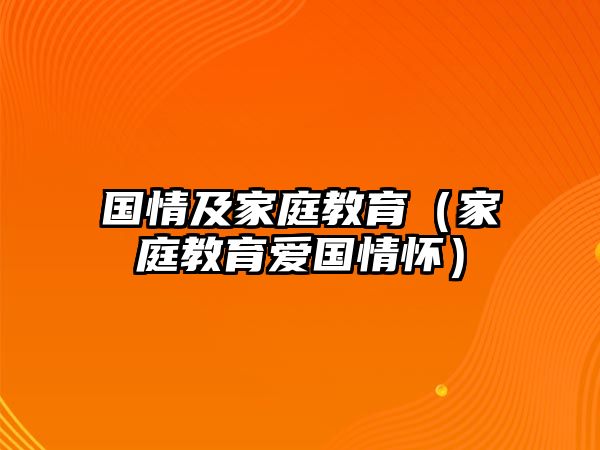 國(guó)情及家庭教育（家庭教育愛國(guó)情懷）