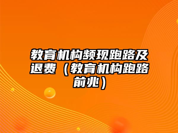 教育機(jī)構(gòu)頻現(xiàn)跑路及退費(fèi)（教育機(jī)構(gòu)跑路前兆）