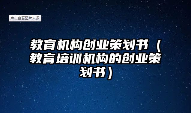 教育機構(gòu)創(chuàng)業(yè)策劃書（教育培訓(xùn)機構(gòu)的創(chuàng)業(yè)策劃書）