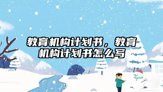 教育機構計劃書，教育機構計劃書怎么寫