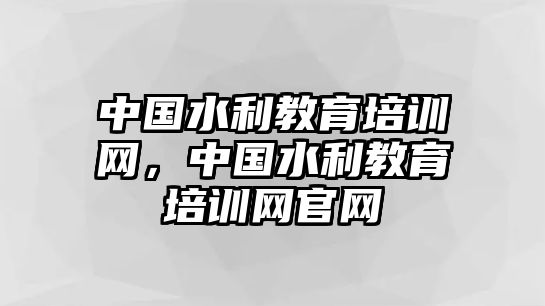 中國水利教育培訓網，中國水利教育培訓網官網