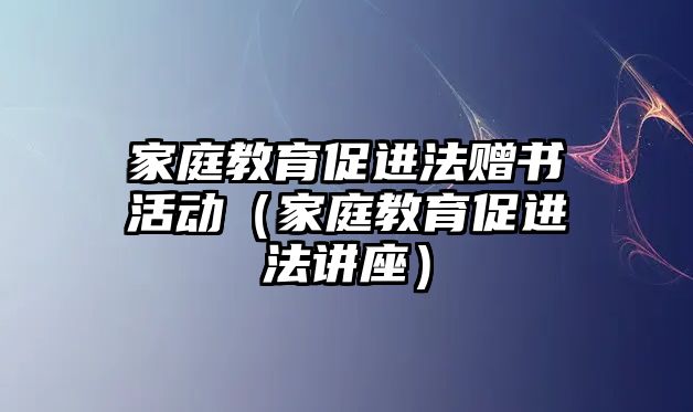 家庭教育促進(jìn)法贈(zèng)書活動(dòng)（家庭教育促進(jìn)法講座）