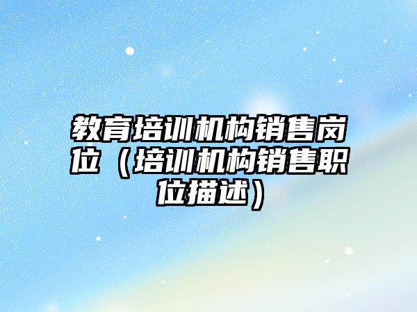 教育培訓(xùn)機構(gòu)銷售崗位（培訓(xùn)機構(gòu)銷售職位描述）