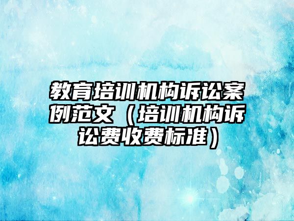 教育培訓機構訴訟案例范文（培訓機構訴訟費收費標準）