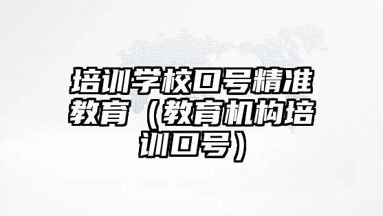 培訓(xùn)學校口號精準教育（教育機構(gòu)培訓(xùn)口號）