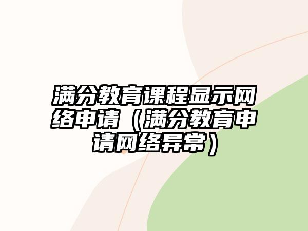 滿分教育課程顯示網(wǎng)絡(luò)申請(qǐng)（滿分教育申請(qǐng)網(wǎng)絡(luò)異常）