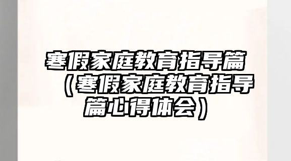 寒假家庭教育指導(dǎo)篇（寒假家庭教育指導(dǎo)篇心得體會(huì)）