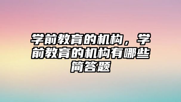 學(xué)前教育的機構(gòu)，學(xué)前教育的機構(gòu)有哪些簡答題