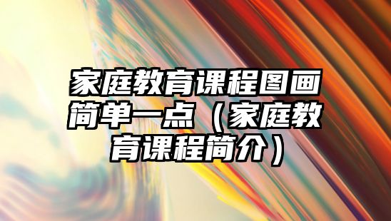 家庭教育課程圖畫簡單一點（家庭教育課程簡介）