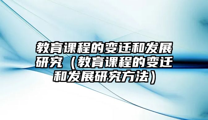 教育課程的變遷和發(fā)展研究（教育課程的變遷和發(fā)展研究方法）