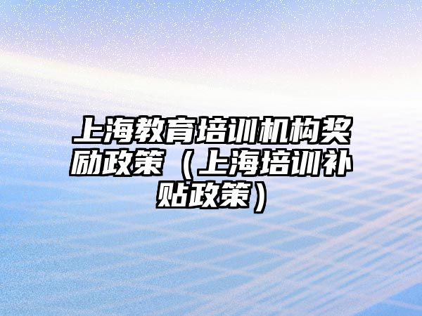 上海教育培訓機構獎勵政策（上海培訓補貼政策）