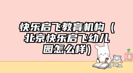 快樂啟飛教育機(jī)構(gòu)（北京快樂啟飛幼兒園怎么樣）