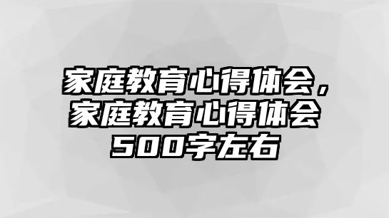 家庭教育心得體會，家庭教育心得體會500字左右