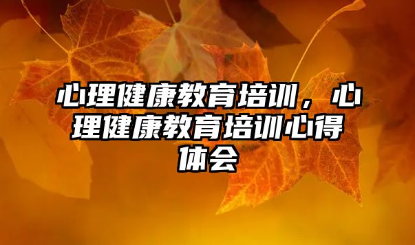 心理健康教育培訓(xùn)，心理健康教育培訓(xùn)心得體會(huì)