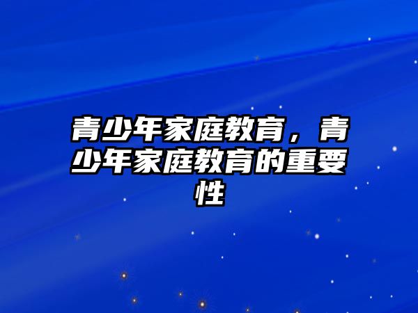 青少年家庭教育，青少年家庭教育的重要性